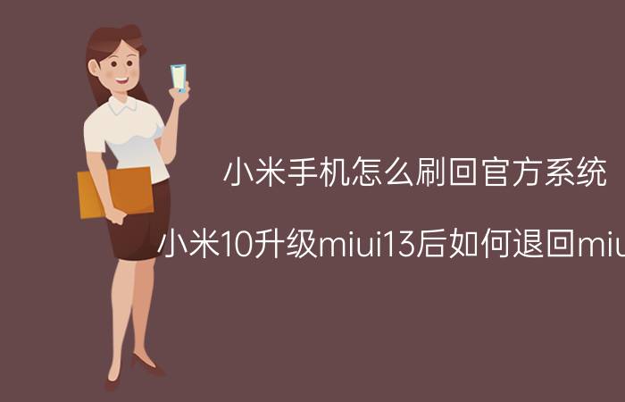 小米手机怎么刷回官方系统 小米10升级miui13后如何退回miui12？